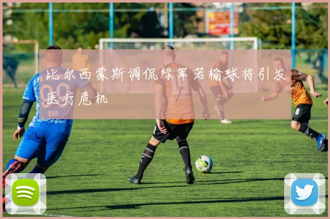 比尔西蒙斯调侃绿军若输球将引发医疗危机
