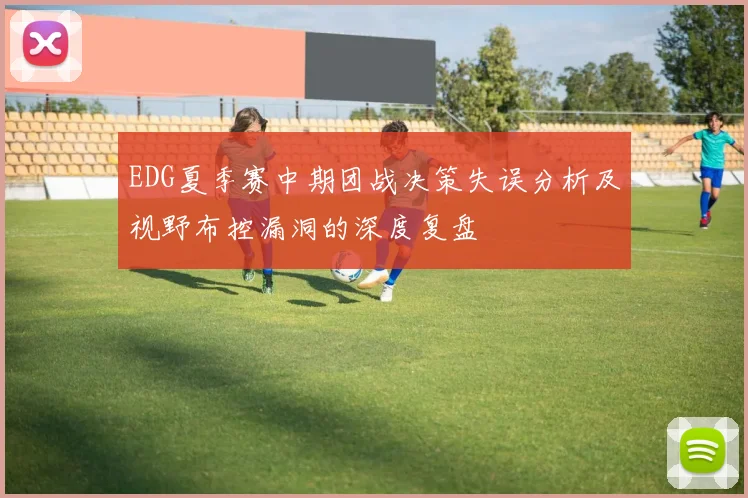 EDG夏季赛中期团战决策失误分析及视野布控漏洞的深度复盘