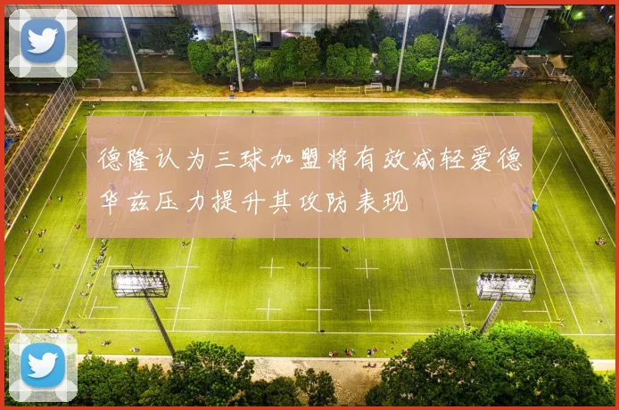 德隆认为三球加盟将有效减轻爱德华兹压力提升其攻防表现